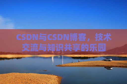 CSDN与CSDN博客，技术交流与知识共享的乐园